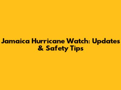 Jamaica Hurricane Watch: Updates & Safety Tips