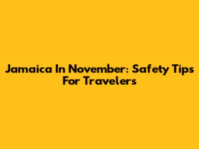 Jamaica In November: Safety Tips For Travelers