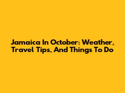 Jamaica In October: Weather, Travel Tips, And Things To Do