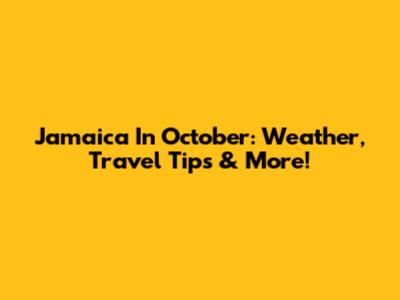 Jamaica In October: Weather, Travel Tips & More!