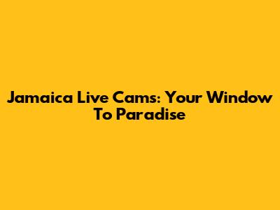 Jamaica Live Cams: Your Window To Paradise