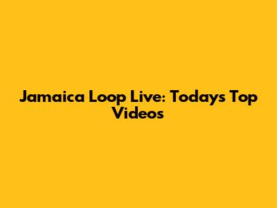 Jamaica Loop Live: Today's Top Videos