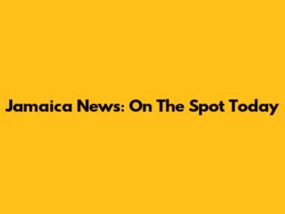 Jamaica News: On The Spot Today