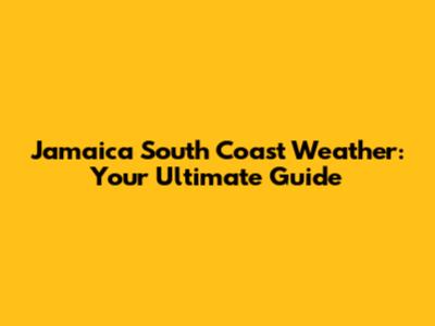 Jamaica South Coast Weather: Your Ultimate Guide