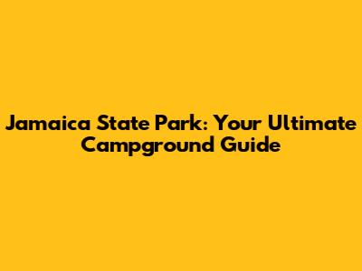 Jamaica State Park: Your Ultimate Campground Guide