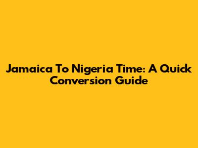 Jamaica To Nigeria Time: A Quick Conversion Guide