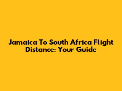 Jamaica To South Africa Flight Distance: Your Guide