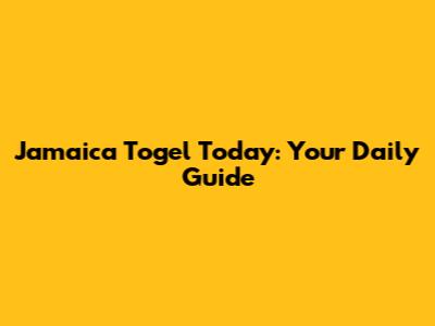 Jamaica Togel Today: Your Daily Guide