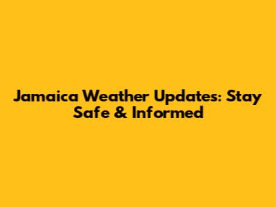 Jamaica Weather Updates: Stay Safe & Informed