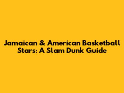 Jamaican & American Basketball Stars: A Slam Dunk Guide