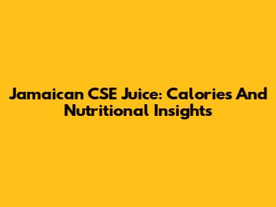 Jamaican CSE Juice: Calories And Nutritional Insights