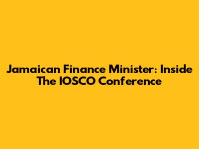 Jamaican Finance Minister: Inside The IOSCO Conference