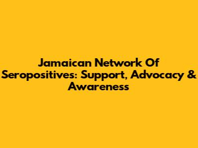 Jamaican Network Of Seropositives: Support, Advocacy & Awareness