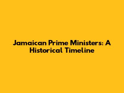 Jamaican Prime Ministers: A Historical Timeline