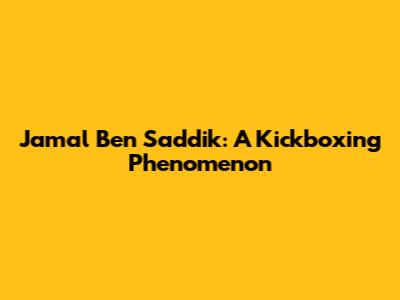 Jamal Ben Saddik: A Kickboxing Phenomenon