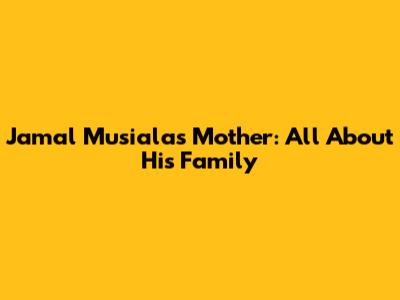 Jamal Musiala's Mother: All About His Family