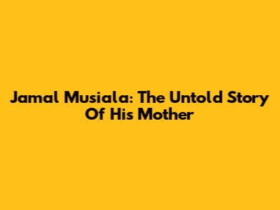 Jamal Musiala: The Untold Story Of His Mother