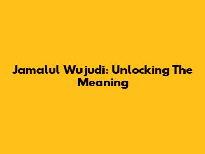 Jamalul Wujudi: Unlocking The Meaning