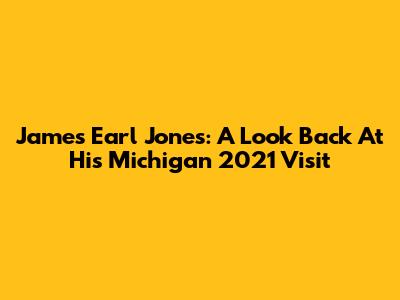 James Earl Jones: A Look Back At His Michigan 2021 Visit