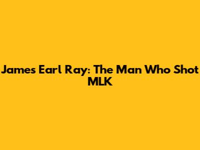 James Earl Ray: The Man Who Shot MLK