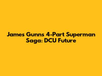 James Gunn's 4-Part Superman Saga: DCU Future