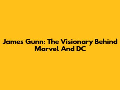 James Gunn: The Visionary Behind Marvel And DC