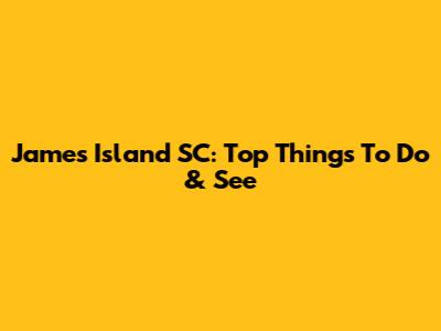 James Island SC: Top Things To Do & See