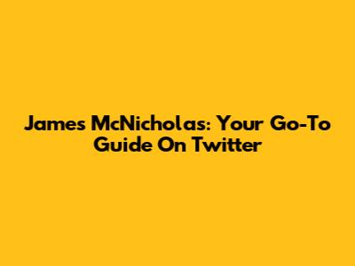 James McNicholas: Your Go-To Guide On Twitter