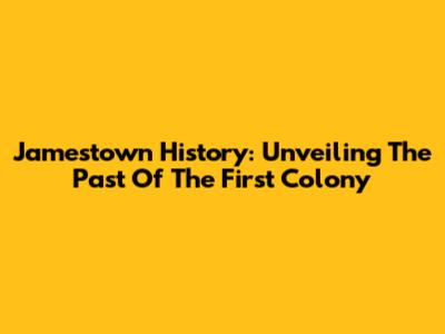 Jamestown History: Unveiling The Past Of The First Colony