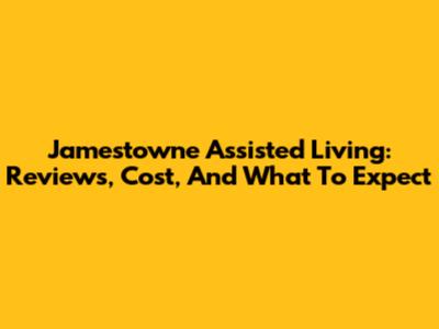 Jamestowne Assisted Living: Reviews, Cost, And What To Expect