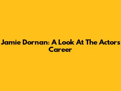 Jamie Dornan: A Look At The Actor's Career