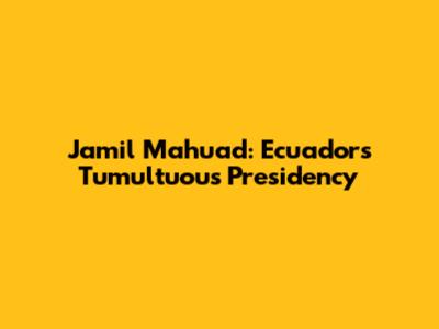 Jamil Mahuad: Ecuador's Tumultuous Presidency
