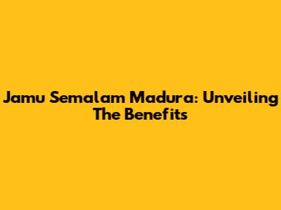 Jamu Semalam Madura: Unveiling The Benefits