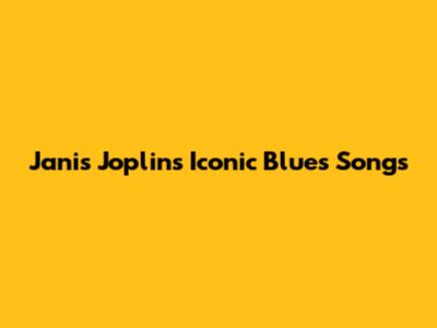 Janis Joplin's Iconic Blues Songs