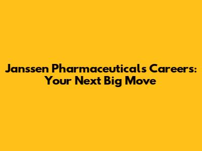 Janssen Pharmaceuticals Careers: Your Next Big Move