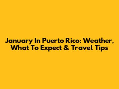 January In Puerto Rico: Weather, What To Expect & Travel Tips