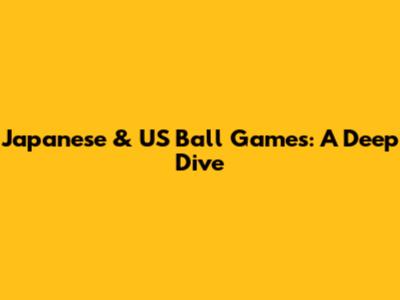 Japanese & US Ball Games: A Deep Dive