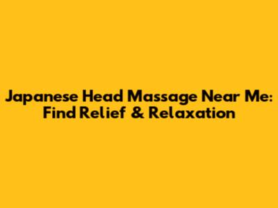Japanese Head Massage Near Me: Find Relief & Relaxation