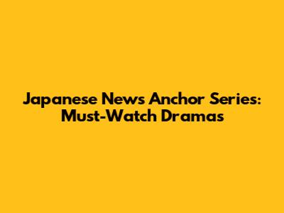 Japanese News Anchor Series: Must-Watch Dramas