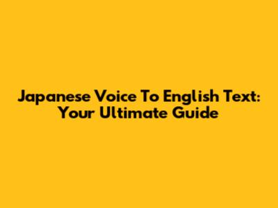 Japanese Voice To English Text: Your Ultimate Guide
