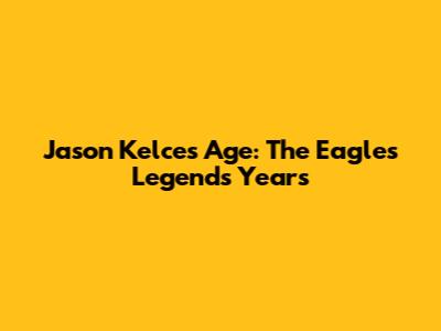 Jason Kelce's Age: The Eagles Legend's Years