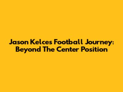 Jason Kelce's Football Journey: Beyond The Center Position