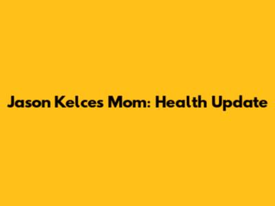 Jason Kelce's Mom: Health Update