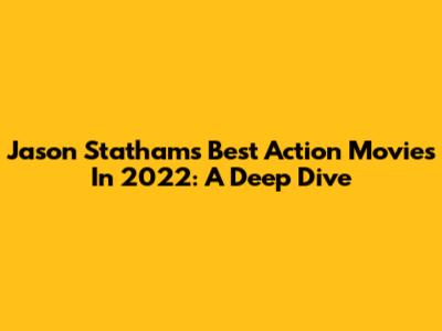 Jason Statham's Best Action Movies In 2022: A Deep Dive