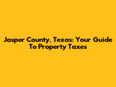 Jasper County, Texas: Your Guide To Property Taxes