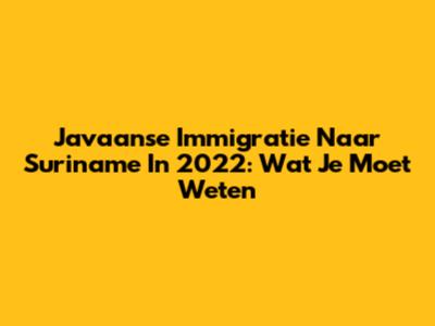 Javaanse Immigratie Naar Suriname In 2022: Wat Je Moet Weten