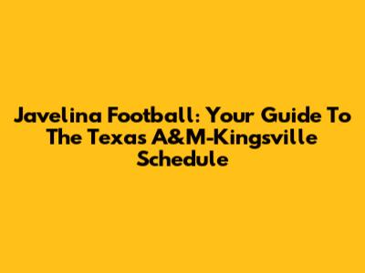 Javelina Football: Your Guide To The Texas A&M-Kingsville Schedule