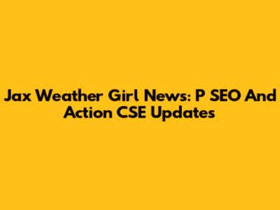 Jax Weather Girl News: P SEO And Action CSE Updates