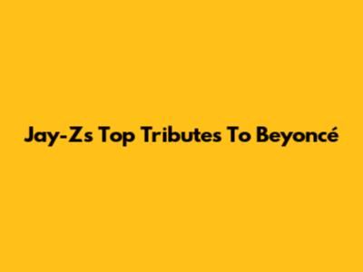 Jay-Z's Top Tributes To Beyoncé
