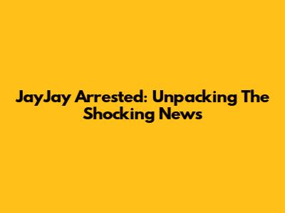 JayJay Arrested: Unpacking The Shocking News